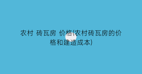 农村 砖瓦房 价格(农村砖瓦房的价格和建造成本)